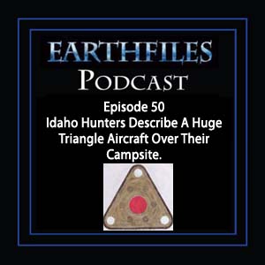 Episode 50 - Idaho Hunters Describe A Huge Triangle Aircraft Over Their Campsite.